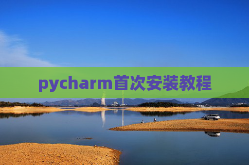 pycharm首次安装教程 pycharm首次安装教程